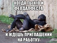 когда ты х10 и феодалфеста и ждешь приглашений на работку