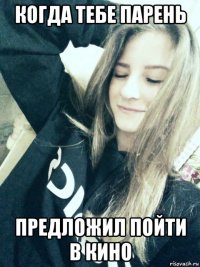 когда тебе парень предложил пойти в кино
