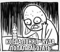  когда понял - куда попал работать