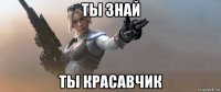 ты знай ты красавчик
