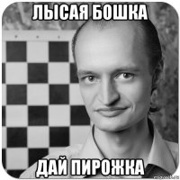 лысая бошка дай пирожка