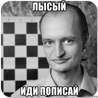 лысый иди пописай