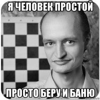 я человек простой просто беру и баню