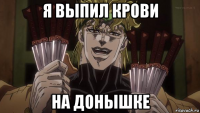 я выпил крови на донышке