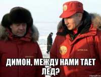  димон, между нами тает лед?