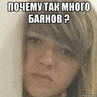 почему так много баянов ? 