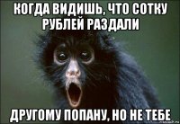 когда видишь, что сотку рублей раздали другому попану, но не тебе
