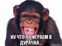 ну что по играем в дурачка...