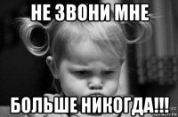 не звони мне больше никогда!!!