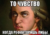то чувство когда рефакторишь либы