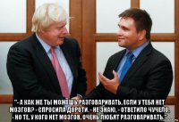  "- а как же ты можешь разговаривать, если у тебя нет мозгов? - спросила дороти. - не знаю, - ответило чучело, - но те, у кого нет мозгов, очень любят разговаривать."