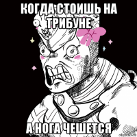 когда стоишь на трибуне а нога чешется