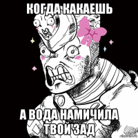 когда какаешь а вода намичила твой зад