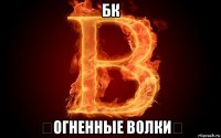 бк ♚огненные волки♚