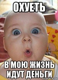 охуеть в мою жизнь идут деньги