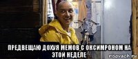  предвещаю дохуя мемов с оксимроном на этой неделе