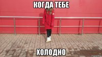 когда тебе холодно