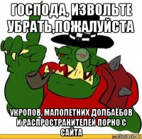 господа, извольте убрать,пожалуйста укропов, малолетних долбаёбов и распространителей порно с сайта