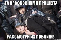 за кроссовками пришел? рассмотри их поближе