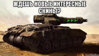 ждешь новые интересные скины? 