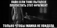 лайк если тоже пытался пропустить этот фрагмент только чтобы мамка не увидела