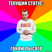 текущий статус: гоняю лысого