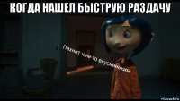 когда нашел быструю раздачу 