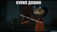 купил дошик 