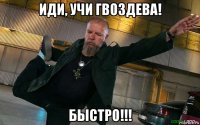 иди, учи гвоздева! быстро!!!