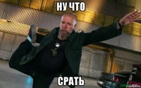 ну что срать
