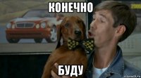 конечно буду