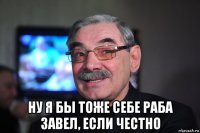  ну я бы тоже себе раба завел, если честно