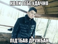 коли тебе удачно під'їбав дружбан
