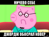 ничево себе джордж обосрал ковёр