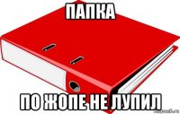 папка по жопе не лупил