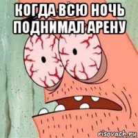 когда всю ночь поднимал арену 