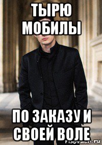 тырю мобилы по заказу и своей воле