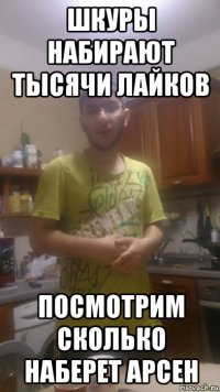 шкуры набирают тысячи лайков посмотрим сколько наберет арсен