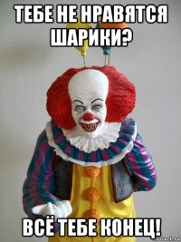 тебе не нравятся шарики? всё тебе конец!