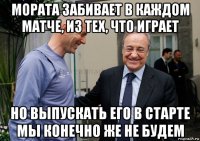 мората забивает в каждом матче, из тех, что играет но выпускать его в старте мы конечно же не будем
