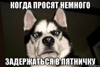 когда просят немного задержаться в пятничку