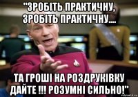 "зробіть практичну, зробіть практичну.... та гроші на роздруківку дайте !!! розумні сильно!"