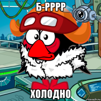 б-рррр холодно