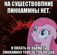 на сушествовпние пинкамины нет. и писать не обижать пинкамину тоже нет, ублюдки