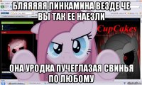 бляяяяя пинкамина везде че вы так ее наезли она уродка пучеглазая свинья по любому
