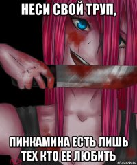 неси свой труп, пинкамина есть лишь тех кто ее любить