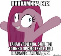 пинкамина, бля такая уродина, бля, вы только прсмотрите, еще глаза выкатила дура