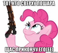 тот кто сверху лошара щас прикончу его(ее)