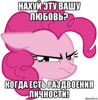 нахуй эту вашу любовь? когда есть раздвоения личности!