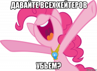 давайте всех хейтеров убьем?